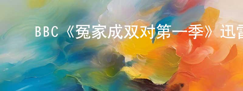 蔡鸿彬发布BBC《冤家成双对第一季》迅雷下载/在线观看/百度云-都市/情感-美剧天堂